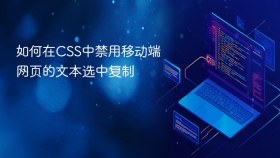 如何在CSS中禁用移动端网页的文本选中复制