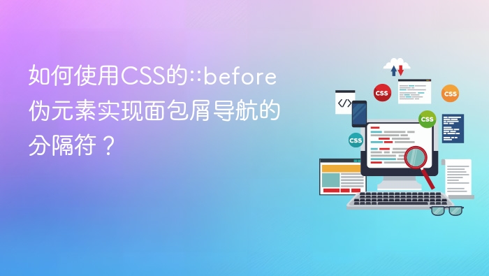 如何使用css的::before伪元素实现面包屑导航的分隔符?