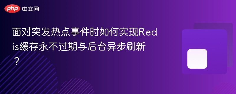 面对突发热点事件时如何实现redis缓存永不过期与后台异步刷新?