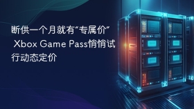 断供一个月就有“专属价” Xbox Game Pass悄悄试行动态定价