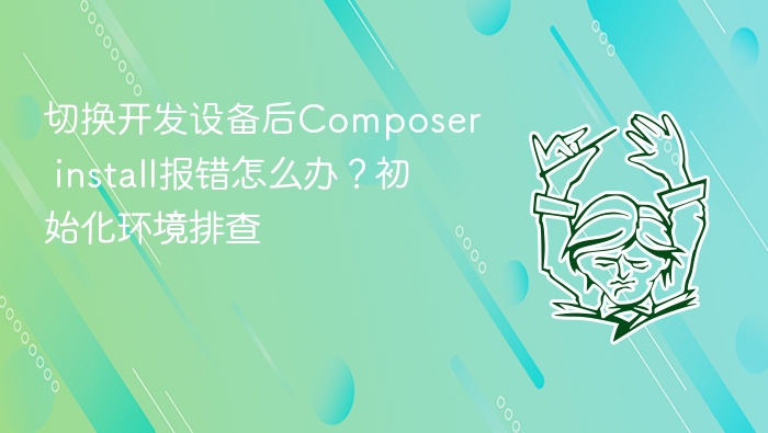 切换开发设备后composer install报错怎么办?初始化环境排查
