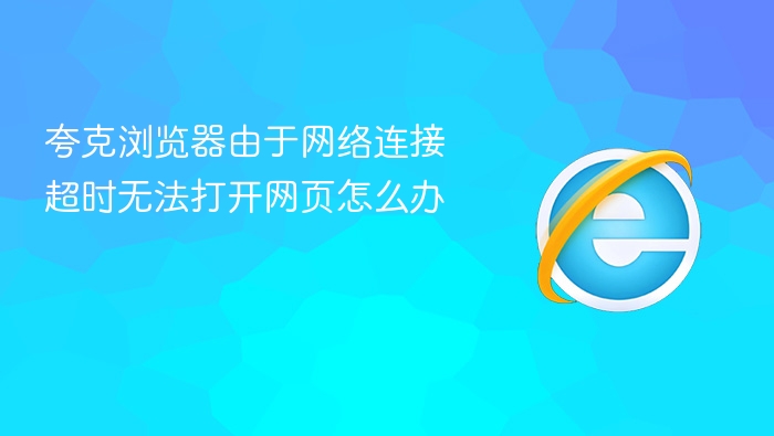 夸克浏览器由于网络连接超时无法打开网页怎么办