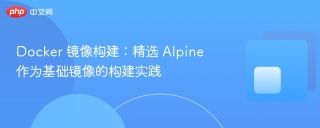 Docker 镜像构建：精选 Alpine 作为基础镜像的构建实践