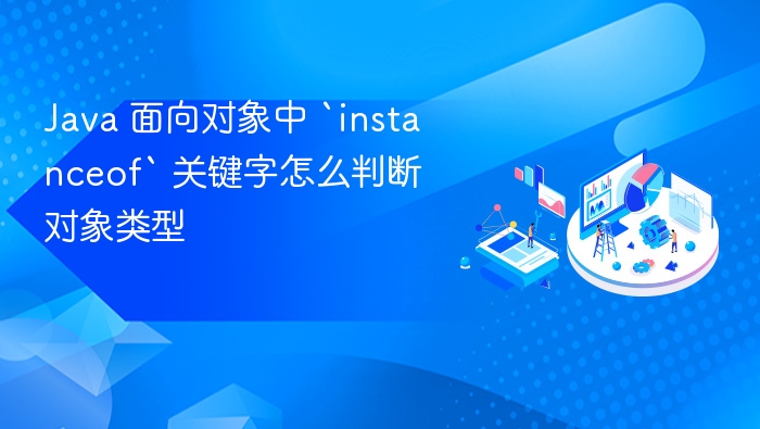 java 面向对象中 `instanceof` 关键字怎么判断对象类型