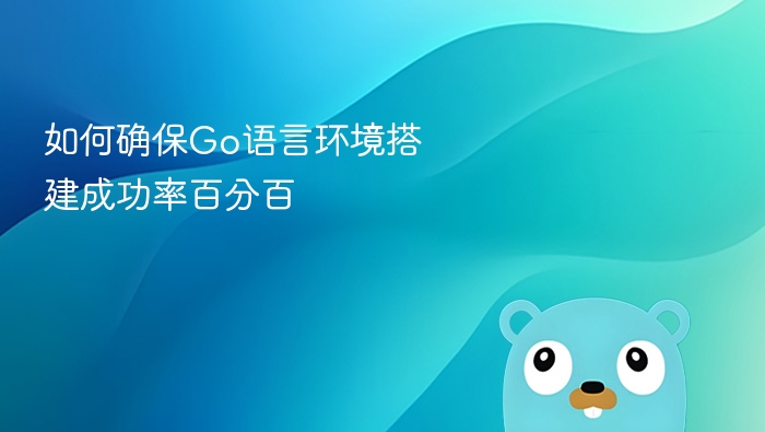 如何确保go语言环境搭建成功率百分百
