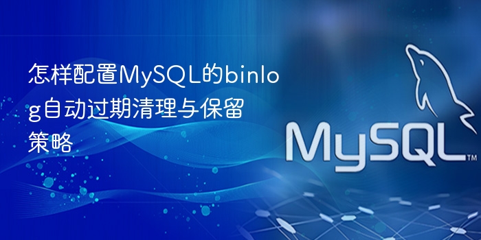 怎样配置mysql的binlog自动过期清理与保留策略