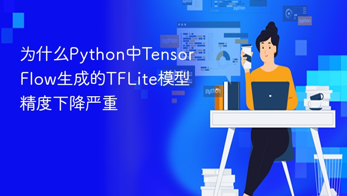 为什么python中tensorflow生成的tflite模型精度下降严重
