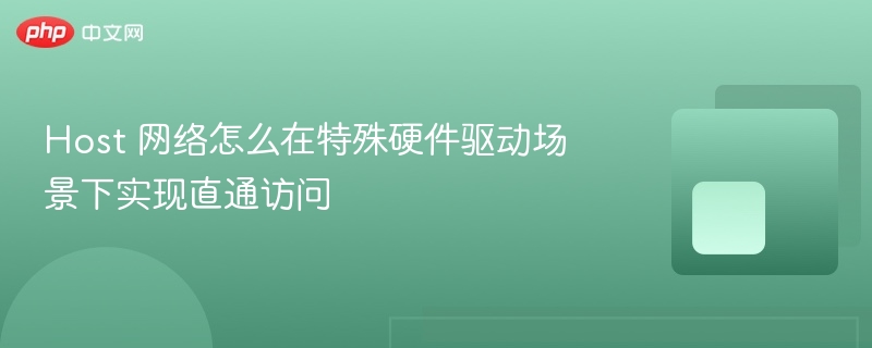 host 网络怎么在特殊硬件驱动场景下实现直通访问