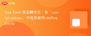 vue emit 语法糖优化:在 `<script setup>` 中高效使用 defineemits