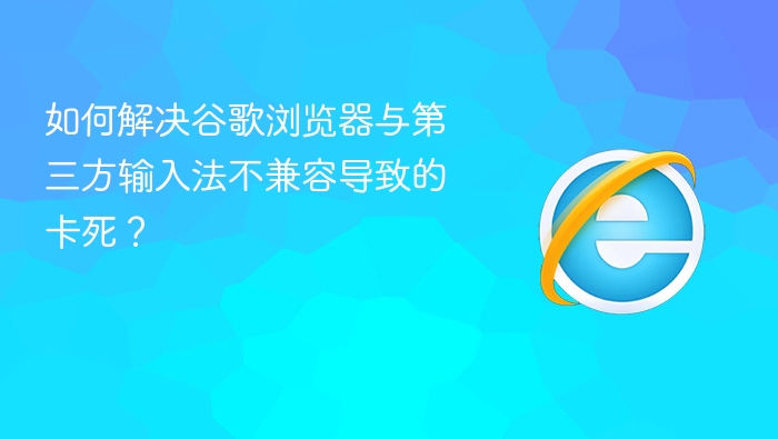 如何解决谷歌浏览器与第三方输入法不兼容导致的卡死?