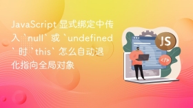 javascript 显式绑定中传入 `null` 或 `undefined` 时 `this` 怎么自动退化指向全局对象