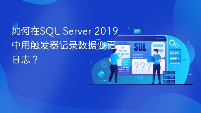 如何在sql server 2019中用触发器记录数据变更日志?