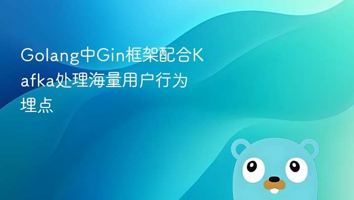 golang中gin框架配合kafka处理海量用户行为埋点