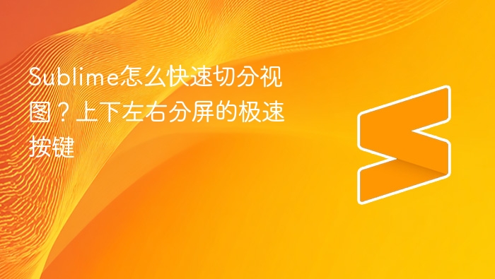sublime怎么快速切分视图?上下左右分屏的极速按键