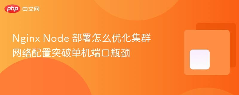 nginx node 部署怎么优化集群网络配置突破单机端口瓶颈