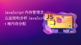 javascript 内存管理怎么监控和分析 javascript 堆内存分配