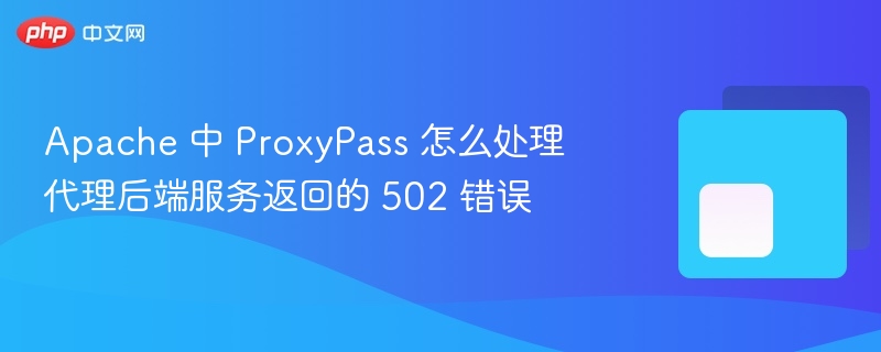 apache 中 proxypass 怎么处理代理后端服务返回的 502 错误