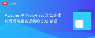 apache 中 proxypass 怎么处理代理后端服务返回的 502 错误