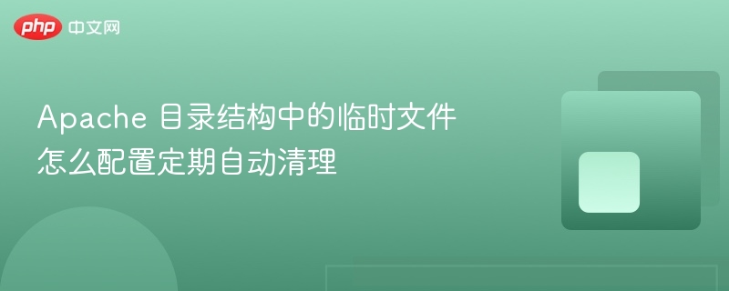 apache 目录结构中的临时文件怎么配置定期自动清理