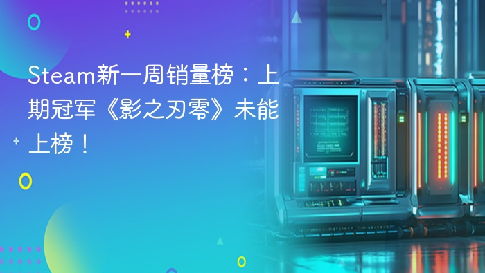 Steam新一周销量榜:上期冠军《影之刃零》未能上榜!