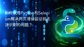 如何使用python和selenium解决网页滑块验证码无法识别的问题?