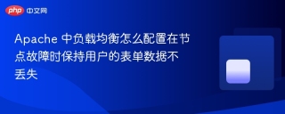 Apache 中负载均衡怎么配置在节点故障时保持用户的表单数据不丢失
