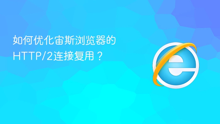 如何优化宙斯浏览器的http/2连接复用?