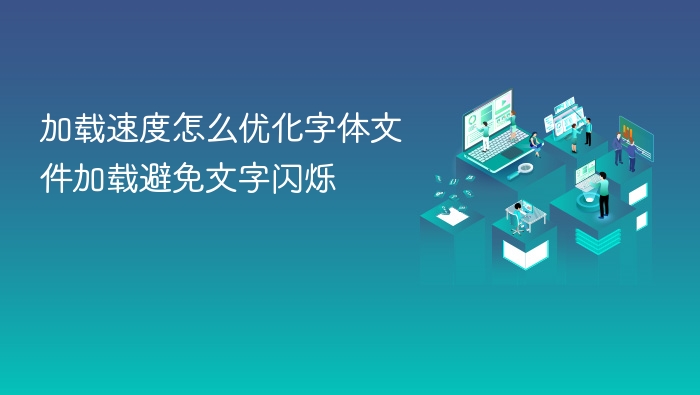 加载速度怎么优化字体文件加载避免文字闪烁