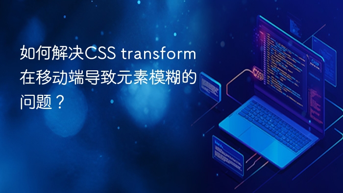 如何解决css transform在移动端导致元素模糊的问题?