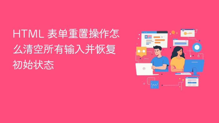 html 表单重置操作怎么清空所有输入并恢复初始状态