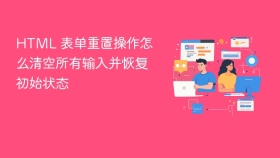 html 表单重置操作怎么清空所有输入并恢复初始状态