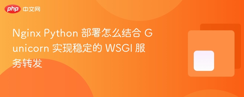 nginx python 部署怎么结合 gunicorn 实现稳定的 wsgi 服务转发