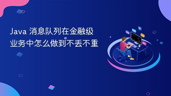 java 消息队列在金融级业务中怎么做到不丢不重