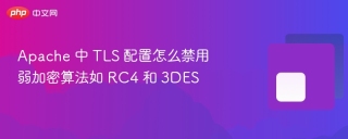 apache 中 tls 配置怎么禁用弱加密算法如 rc4 和 3des