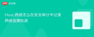 Host 网络怎么在安全审计中记录网络连接轨迹
