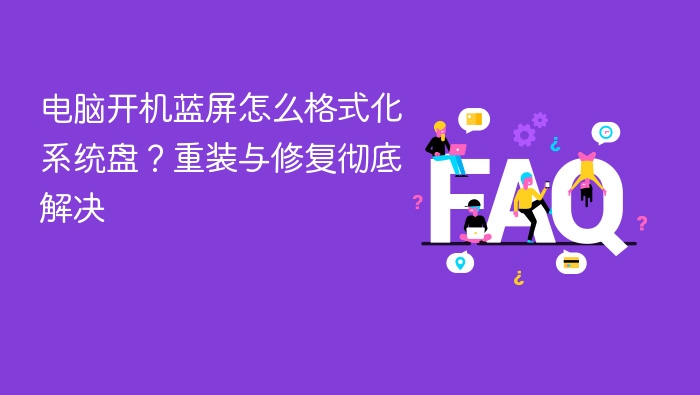 电脑开机蓝屏怎么格式化系统盘?重装与修复彻底解决