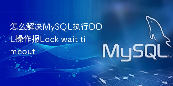 怎么解决mysql执行ddl操作报lock wait timeout