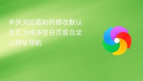 米侠浏览器如何修改默认主页为纯净空白页或自定义网址导航