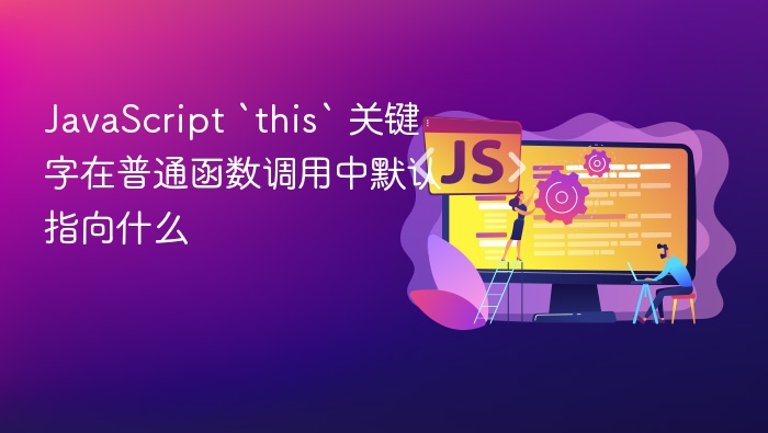javascript `this` 关键字在普通函数调用中默认指向什么