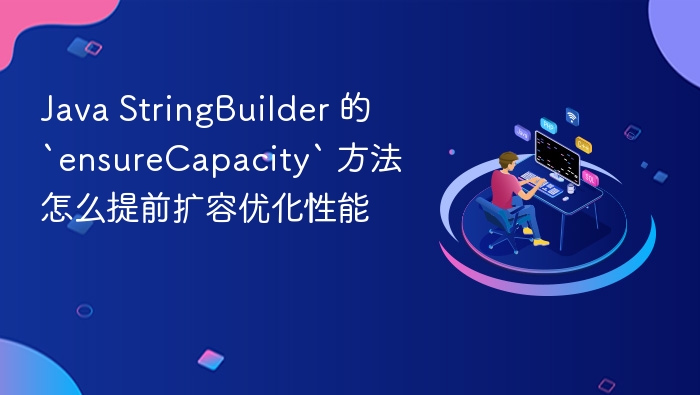 java stringbuilder 的 `ensurecapacity` 方法怎么提前扩容优化性能