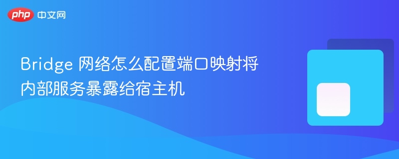 bridge 网络怎么配置端口映射将内部服务暴露给宿主机