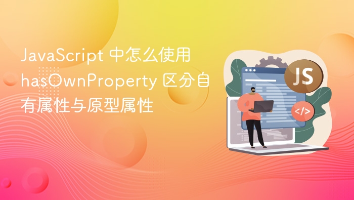 javascript 中怎么使用 hasownproperty 区分自有属性与原型属性