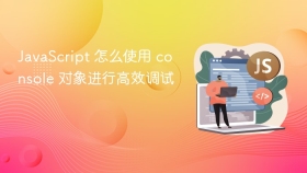javascript 怎么使用 console 对象进行高效调试