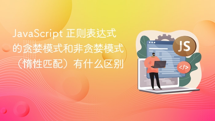 javascript 正则表达式的贪婪模式和非贪婪模式(惰性匹配)有什么区别
