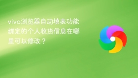 vivo浏览器自动填表功能绑定的个人收货信息在哪里可以修改?
