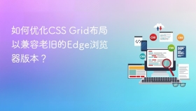 如何优化css grid布局以兼容老旧的edge浏览器版本?