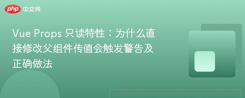 vue props 只读特性:为什么直接修改父组件传值会触发警告及正确做法
