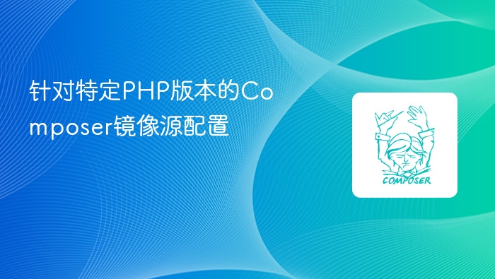 针对特定php版本的composer镜像源配置