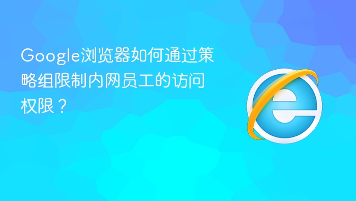 google浏览器如何通过策略组限制内网员工的访问权限？