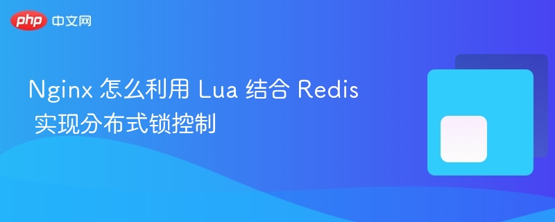 nginx 怎么利用 lua 结合 redis 实现分布式锁控制
